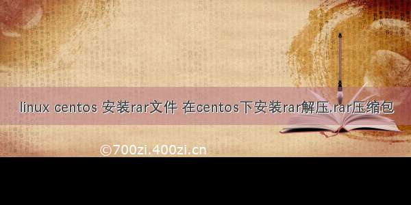 linux centos 安装rar文件 在centos下安装rar解压.rar压缩包