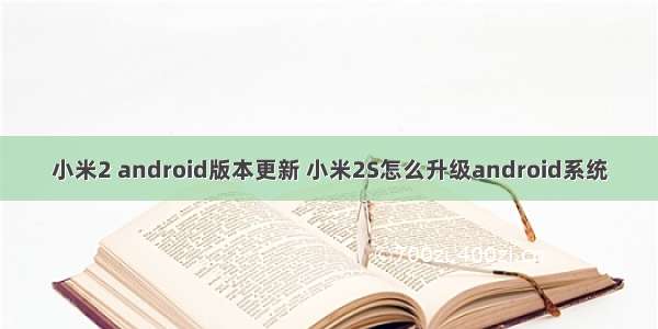 小米2 android版本更新 小米2S怎么升级android系统