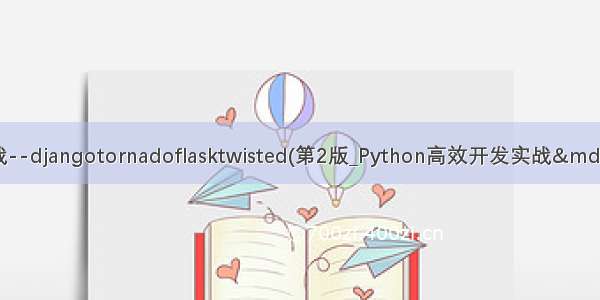 python高效开发实战--djangotornadoflasktwisted(第2版_Python高效开发实战&mdash;&mdash;Django