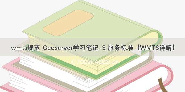 wmts规范_Geoserver学习笔记-3 服务标准（WMTS详解）