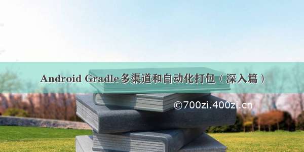 Android Gradle多渠道和自动化打包（深入篇）