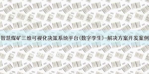 智慧煤矿三维可视化决策系统平台(数字孪生)-解决方案开发案例