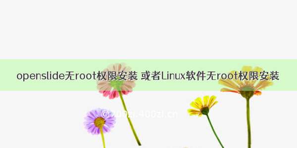 openslide无root权限安装 或者Linux软件无root权限安装