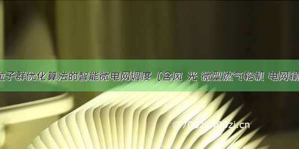 MATLB|基于粒子群优化算法的智能微电网调度（含风 光 微型燃气轮机 电网输入微网 储能）