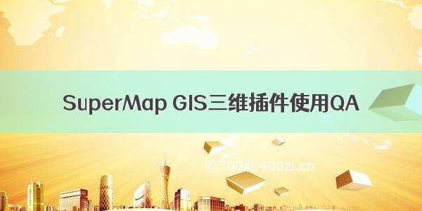 SuperMap GIS三维插件使用QA