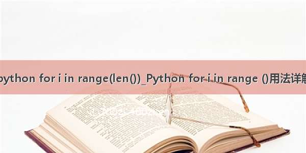 python for i in range(len())_Python for i in range ()用法详解