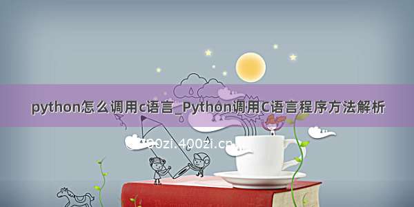 python怎么调用c语言_Python调用C语言程序方法解析