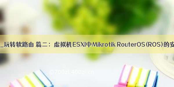 agx 安装ros opencv_玩转软路由 篇二：虚拟机ESXI中Mikrotik RouterOS(ROS)的安装设置_路由器...