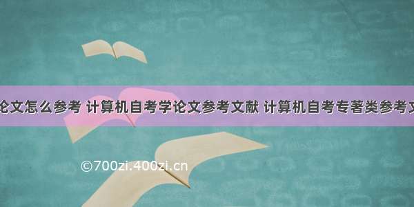 计算机自考论文怎么参考 计算机自考学论文参考文献 计算机自考专著类参考文献哪里找...