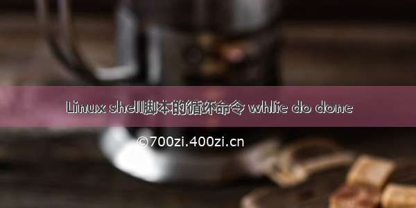 Linux shell脚本的循环命令 whlie do done