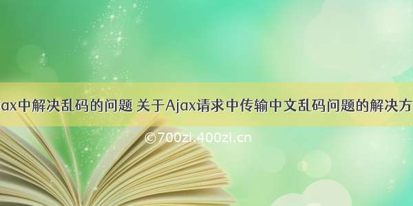 ajax中解决乱码的问题 关于Ajax请求中传输中文乱码问题的解决方案