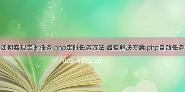 php如何实现定时任务 php定时任务方法 最佳解决方案 php自动任务处理