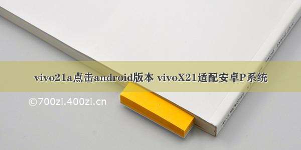 vivo21a点击android版本 vivoX21适配安卓P系统