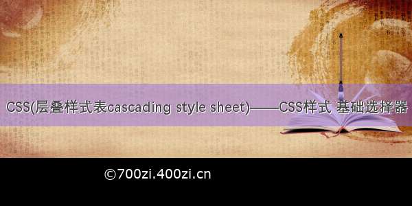 CSS(层叠样式表cascading style sheet)——CSS样式 基础选择器