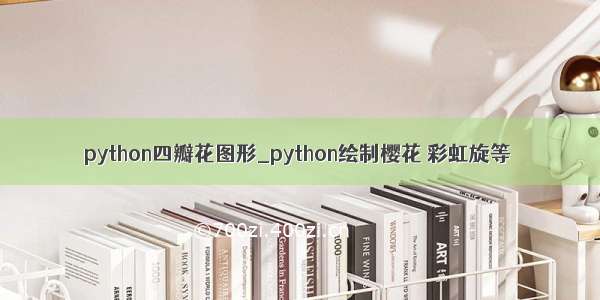 python四瓣花图形_python绘制樱花 彩虹旋等