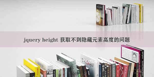 jquery height 获取不到隐藏元素高度的问题