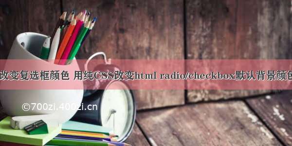 html改变复选框颜色 用纯CSS改变html radio/checkbox默认背景颜色样式