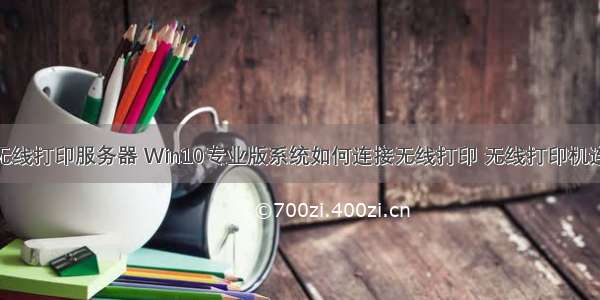 win10链接无线打印服务器 Win10专业版系统如何连接无线打印 无线打印机连接到Win10