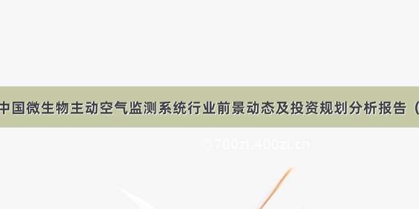 全球及中国微生物主动空气监测系统行业前景动态及投资规划分析报告（-2027）