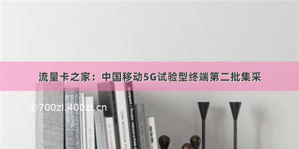 流量卡之家：中国移动5G试验型终端第二批集采