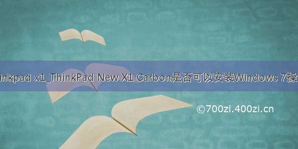 carbon安装win7 thinkpad x1_ThinkPad New X1 Carbon是否可以安装Windows 7操作系统 如何安装？...