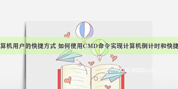 退出计算机用户的快捷方式 如何使用CMD命令实现计算机倒计时和快捷键关闭