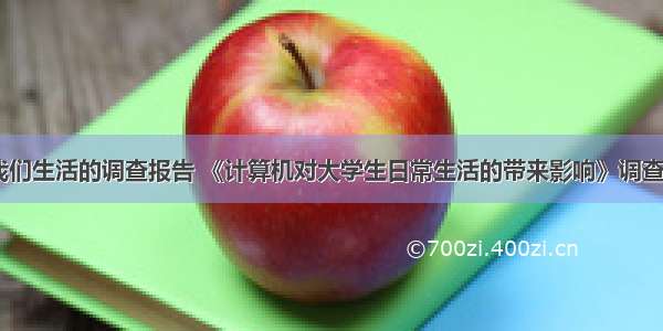 计算机影响我们生活的调查报告 《计算机对大学生日常生活的带来影响》调查报告word模