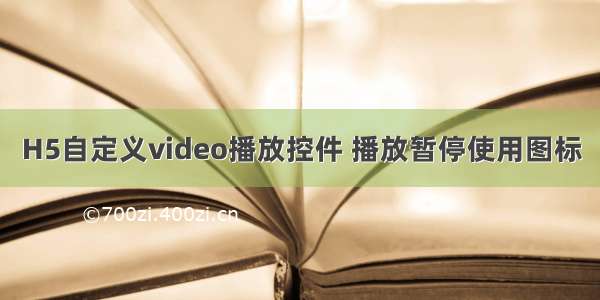 H5自定义video播放控件 播放暂停使用图标