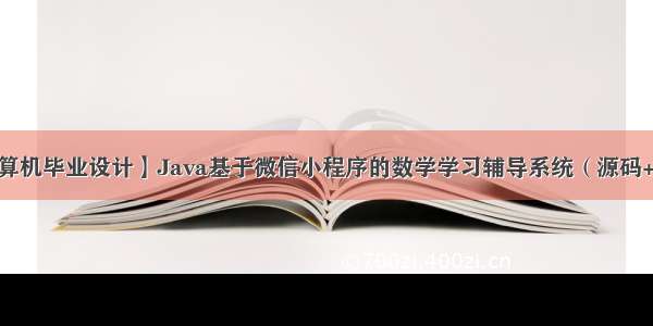 【计算机毕业设计】Java基于微信小程序的数学学习辅导系统（源码+论文）