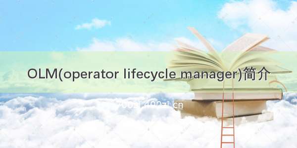 OLM(operator lifecycle manager)简介