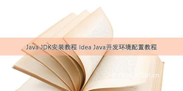 Java JDK安装教程 Idea Java开发环境配置教程