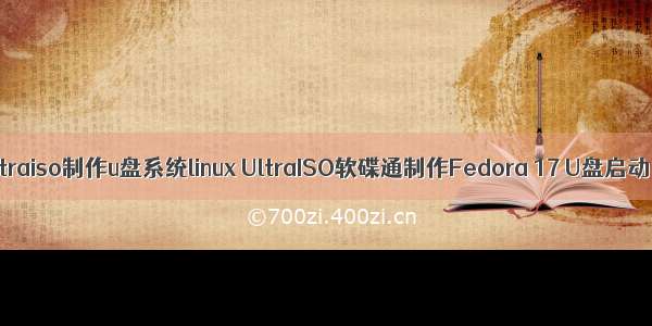 ultraiso制作u盘系统linux UltraISO软碟通制作Fedora 17 U盘启动