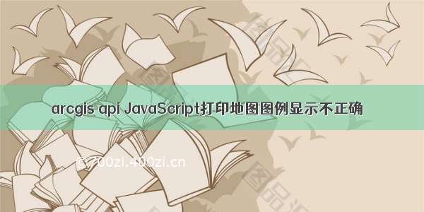 arcgis api JavaScript打印地图图例显示不正确