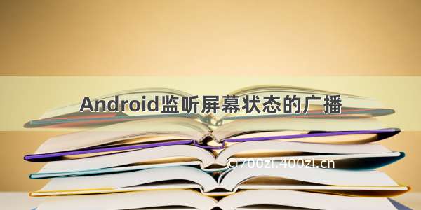 Android监听屏幕状态的广播