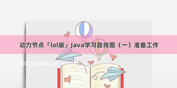 动力节点『lol版』Java学习路线图（一）准备工作