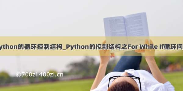 python的循环控制结构_Python的控制结构之For While If循环问题