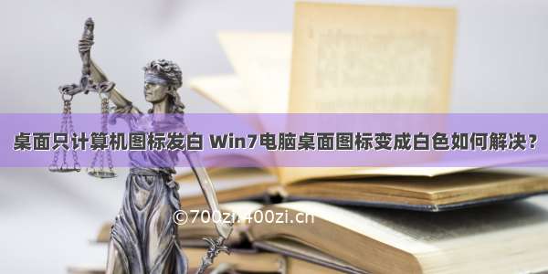 桌面只计算机图标发白 Win7电脑桌面图标变成白色如何解决？