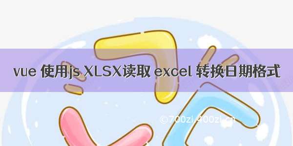 vue 使用js XLSX读取 excel 转换日期格式