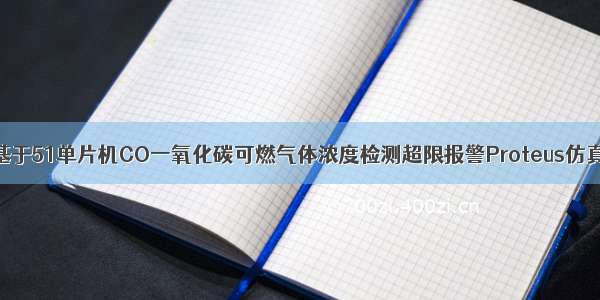 基于51单片机CO一氧化碳可燃气体浓度检测超限报警Proteus仿真