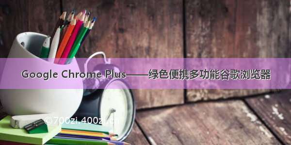 Google Chrome Plus——绿色便携多功能谷歌浏览器