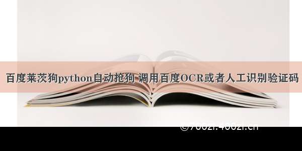 百度莱茨狗python自动抢狗 调用百度OCR或者人工识别验证码