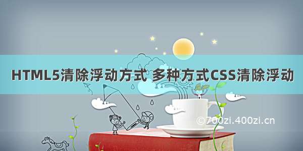 HTML5清除浮动方式 多种方式CSS清除浮动