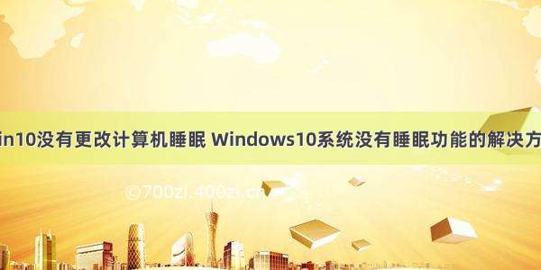 win10没有更改计算机睡眠 Windows10系统没有睡眠功能的解决方法