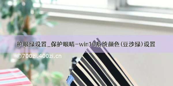 护眼绿设置_保护眼睛-win10系统颜色(豆沙绿)设置