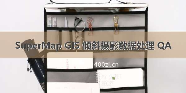 SuperMap GIS 倾斜摄影数据处理 QA