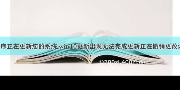 c语言安装程序正在更新您的系统 win10更新出现无法完成更新正在撤销更改请不要关闭计