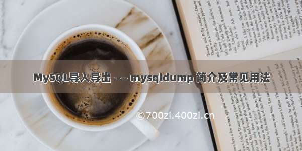 MySQL导入导出 —— mysqldump 简介及常见用法