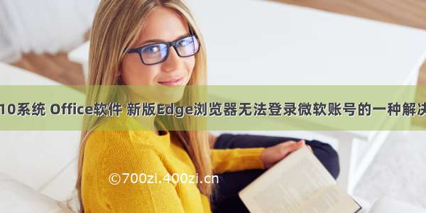 WIN10系统 Office软件 新版Edge浏览器无法登录微软账号的一种解决方法