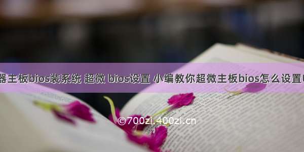 超微服务器主板bios装系统 超微 bios设置 小编教你超微主板bios怎么设置U盘启动...