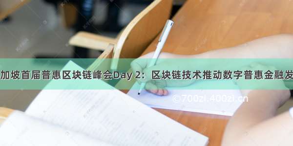 新加坡首届普惠区块链峰会Day 2：区块链技术推动数字普惠金融发展